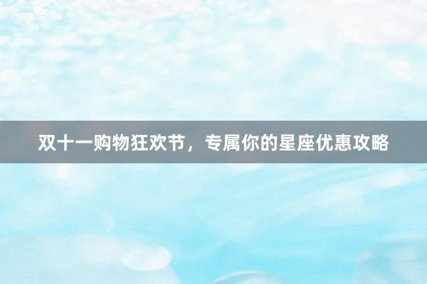 双十一购物狂欢节，专属你的星座优惠攻略